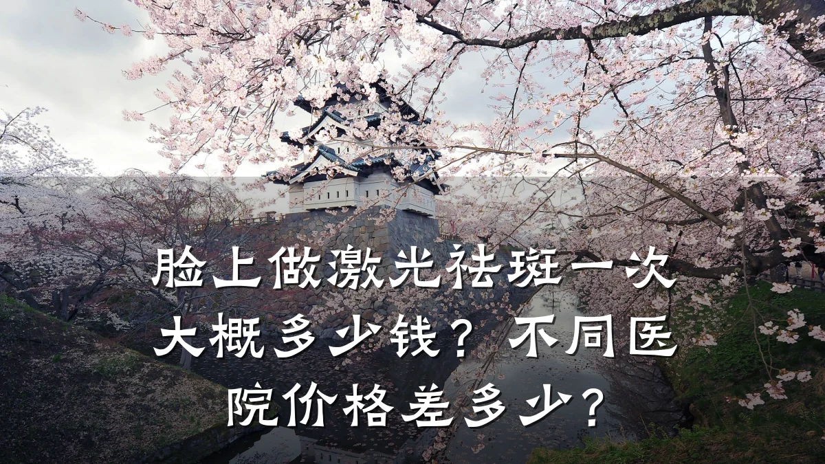 脸上做激光祛斑一次大概多少钱?不同医院价格差多少?