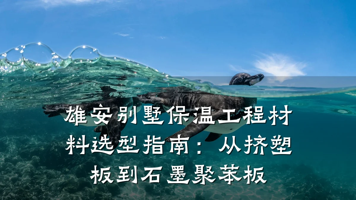 雄安别墅保温工程材料选型指南:从挤塑板到石墨聚苯板