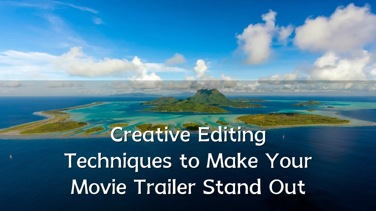 Creative Editing Techniques to Make Your Movie Trailer Stand Out