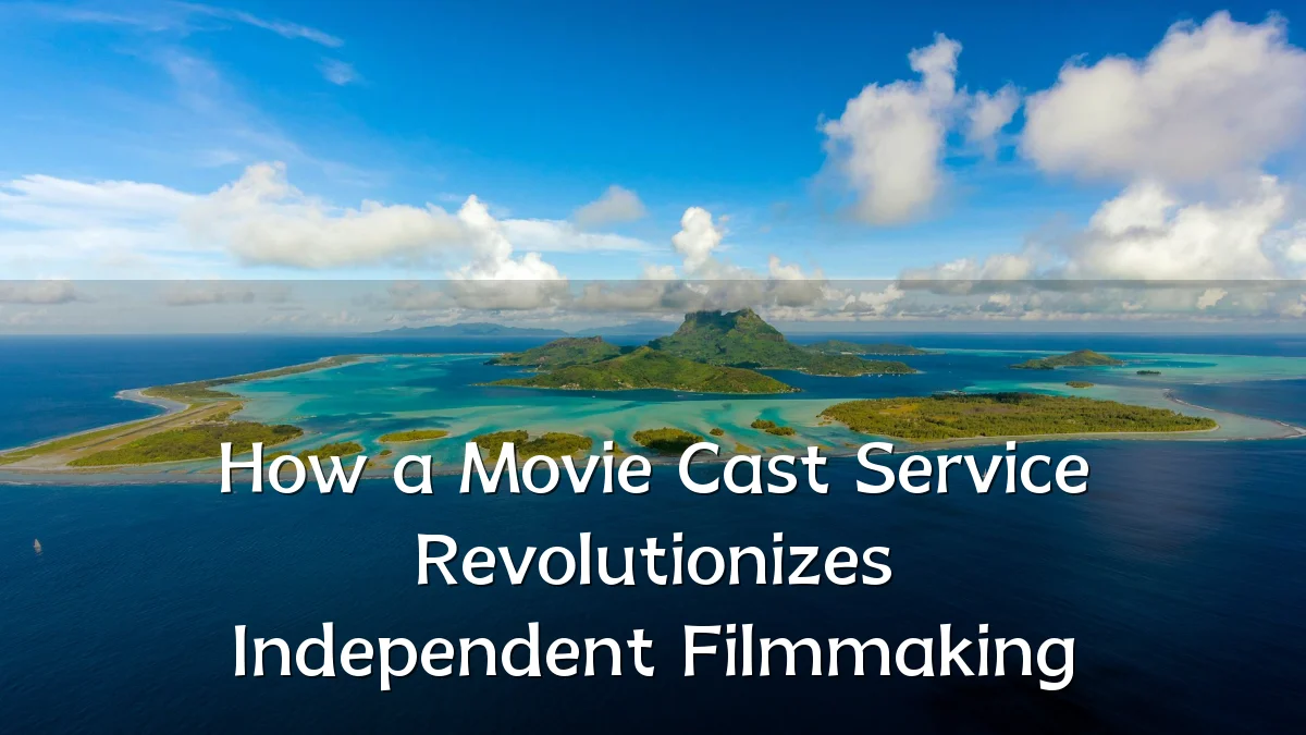 How a Movie Cast Service Revolutionizes Independent Filmmaking