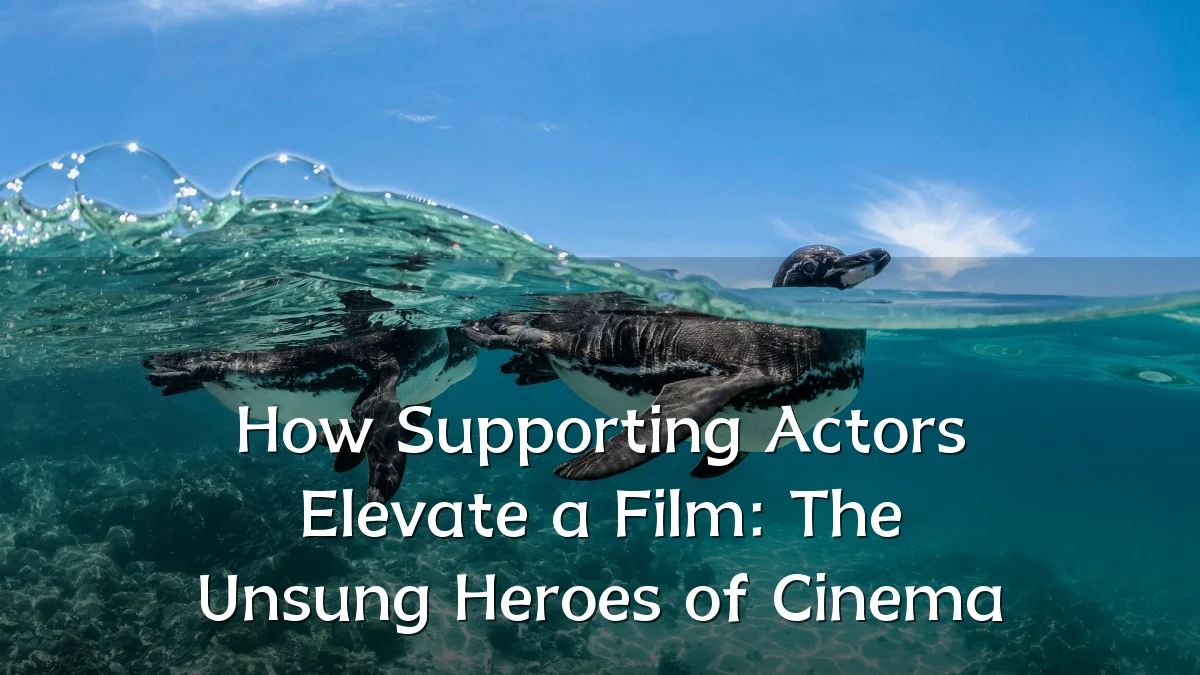 How Supporting Actors Elevate a Film: The Unsung Heroes of Cinema
