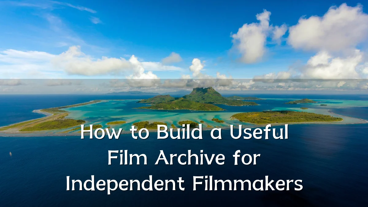 How to Build a Useful Film Archive for Independent Filmmakers