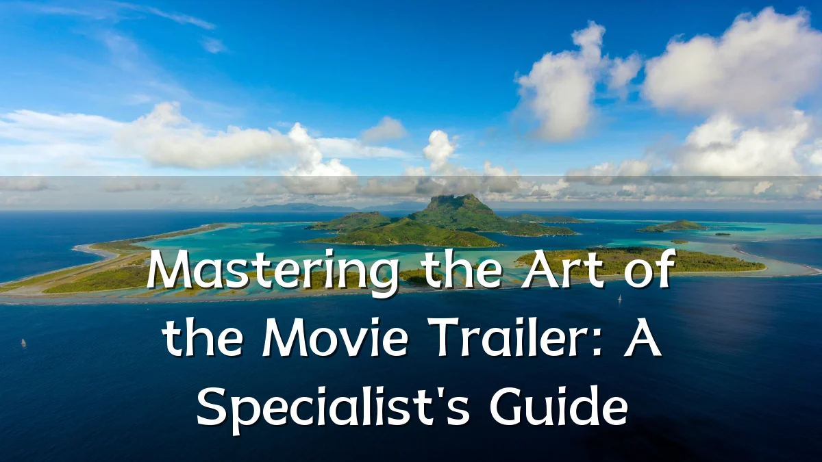 Mastering the Art of the Movie Trailer: A Specialist's Guide