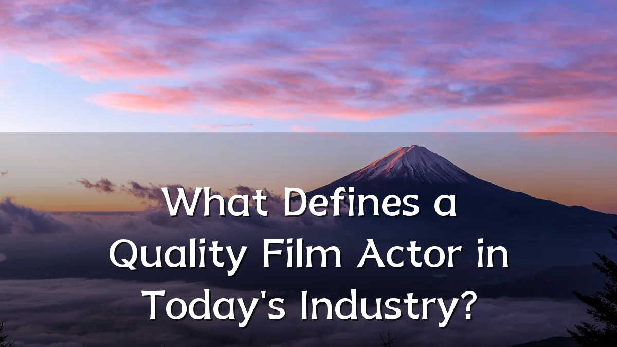 What Defines a Quality Film Actor in Today's Industry?