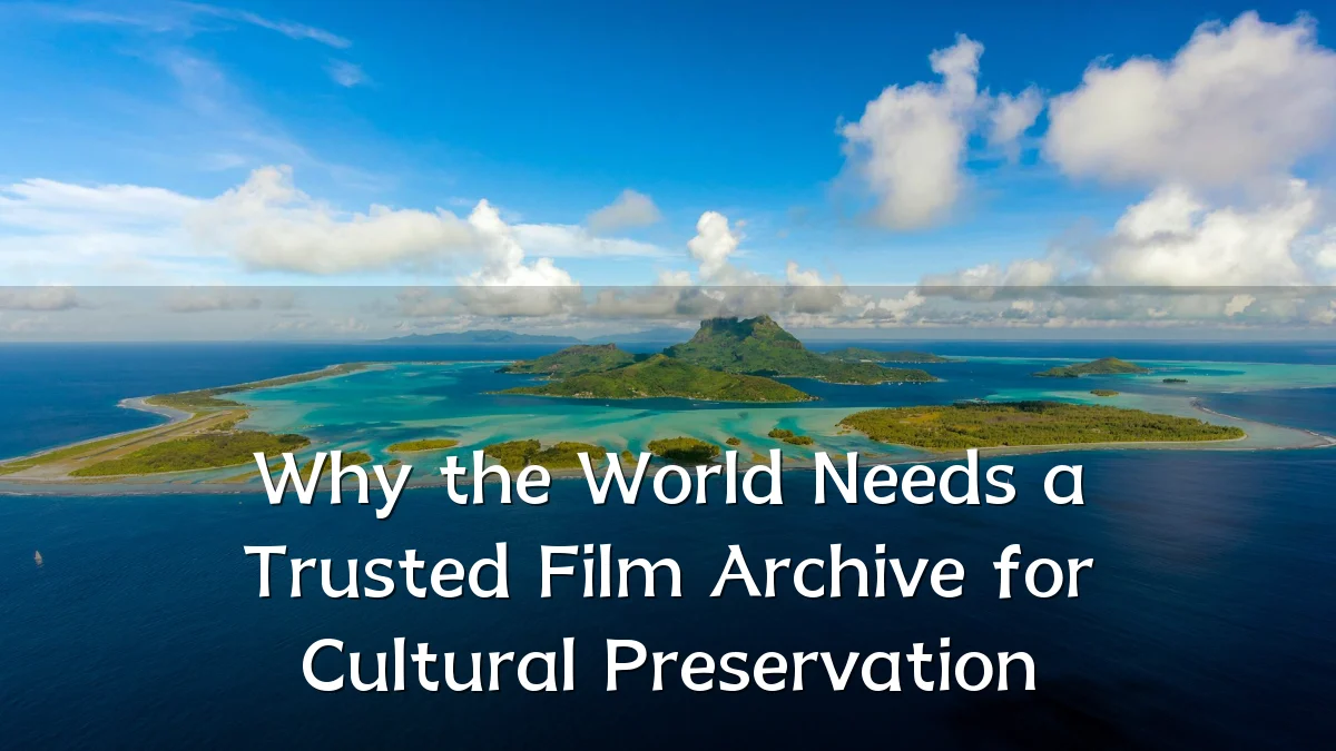 Why the World Needs a Trusted Film Archive for Cultural Preservation