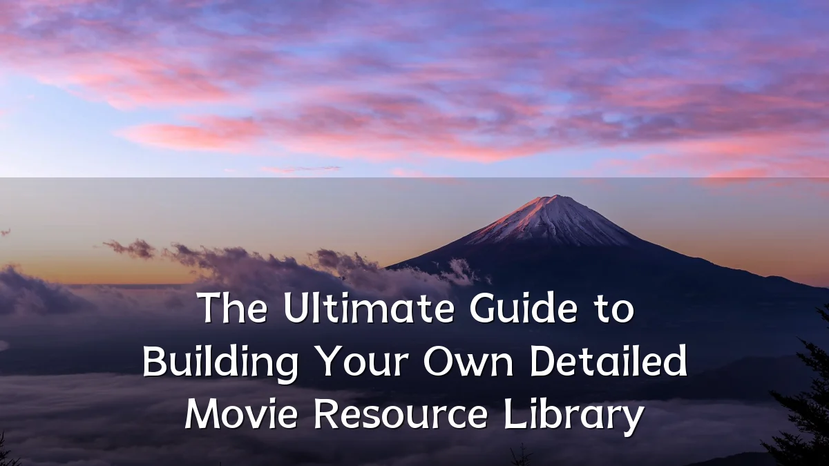 The Ultimate Guide to Building Your Own Detailed Movie Resource Library
