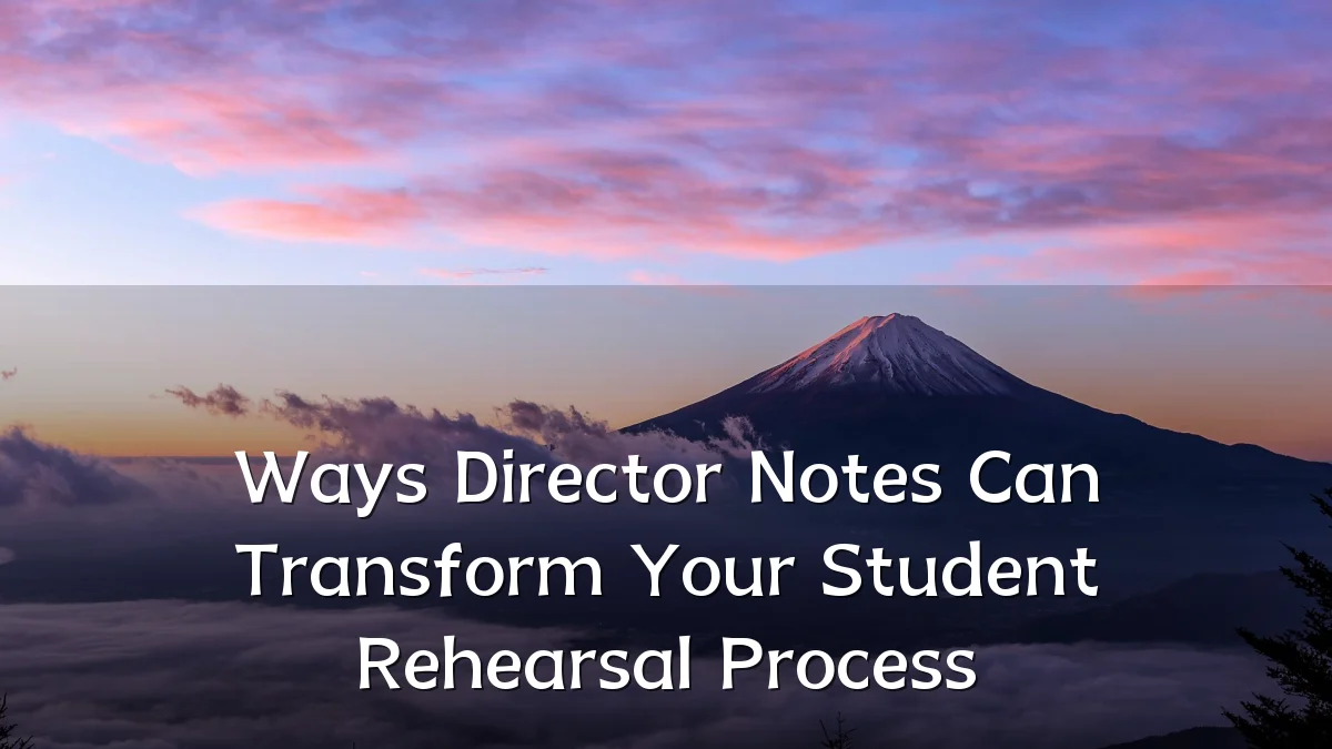 Ways Director Notes Can Transform Your Student Rehearsal Process