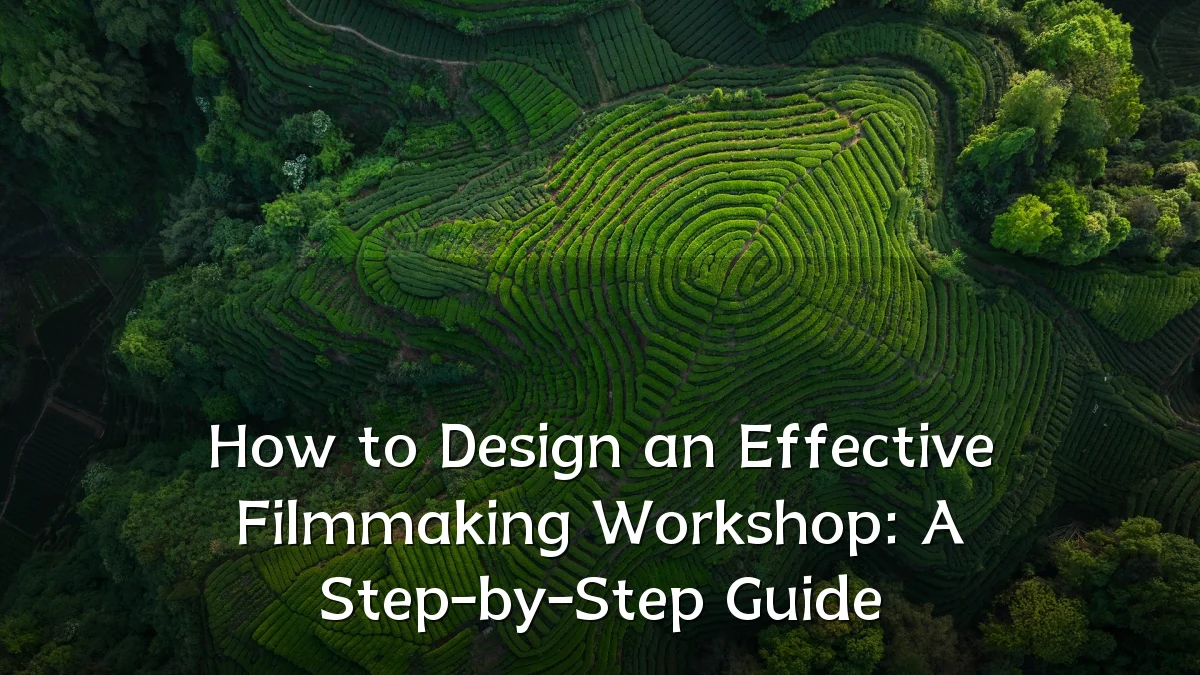 How to Design an Effective Filmmaking Workshop: A Step-by-Step Guide