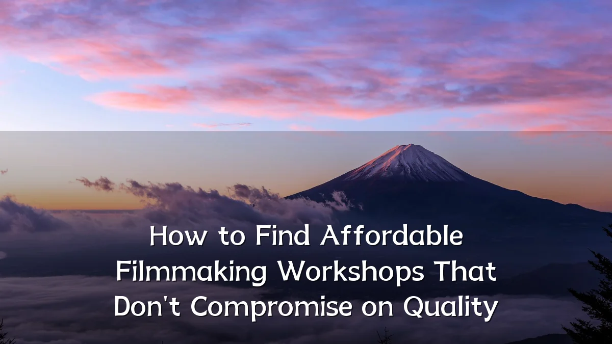 How to Find Affordable Filmmaking Workshops That Don't Compromise on Quality