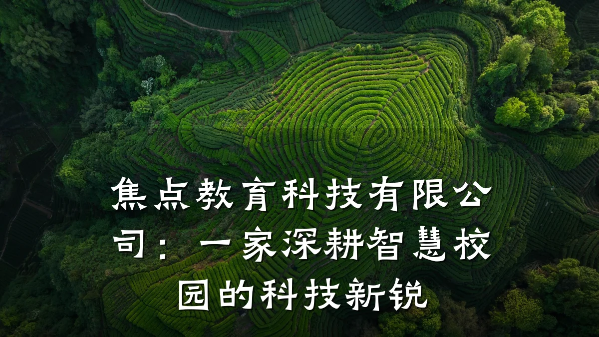 焦点教育科技有限公司：一家深耕智慧校园的科技新锐